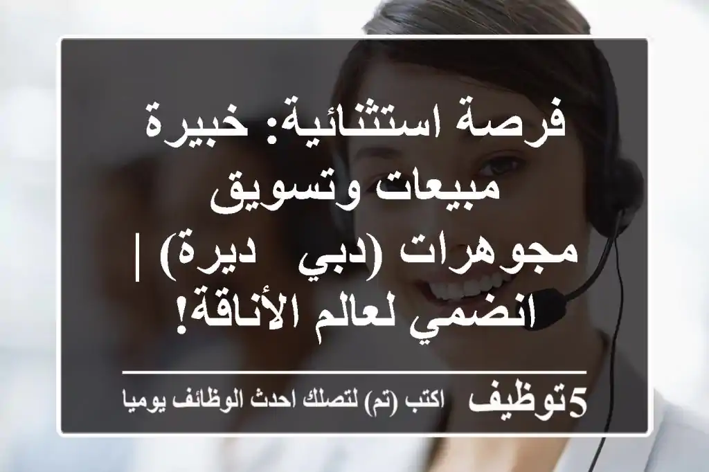 فرصة استثنائية: خبيرة مبيعات وتسويق مجوهرات (دبي - ديرة) | انضمي لعالم الأناقة!