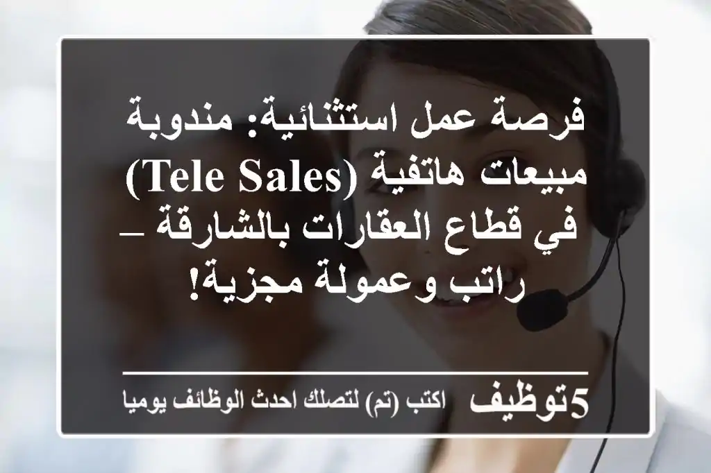فرصة عمل استثنائية: مندوبة مبيعات هاتفية (Tele Sales) في قطاع العقارات بالشارقة – راتب وعمولة مجزية!