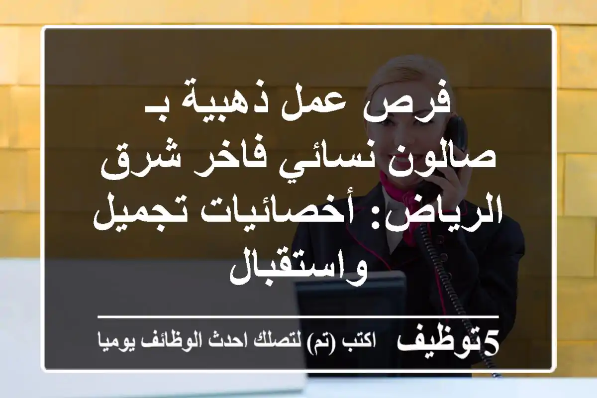فرص عمل ذهبية بـ صالون نسائي فاخر شرق الرياض: أخصائيات تجميل واستقبال