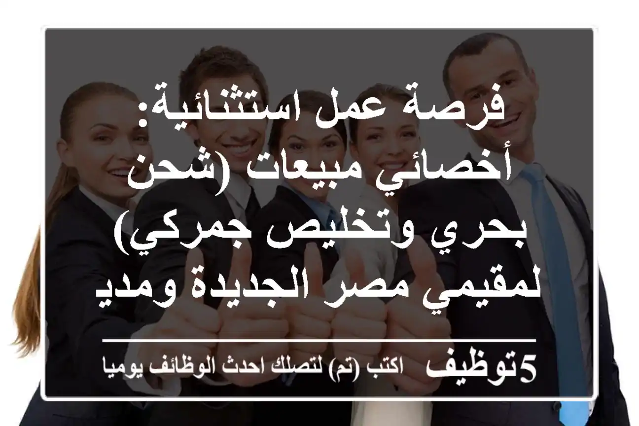 فرصة عمل استثنائية: أخصائي مبيعات (شحن بحري وتخليص جمركي) - لمقيمي مصر الجديدة ومدينة نصر