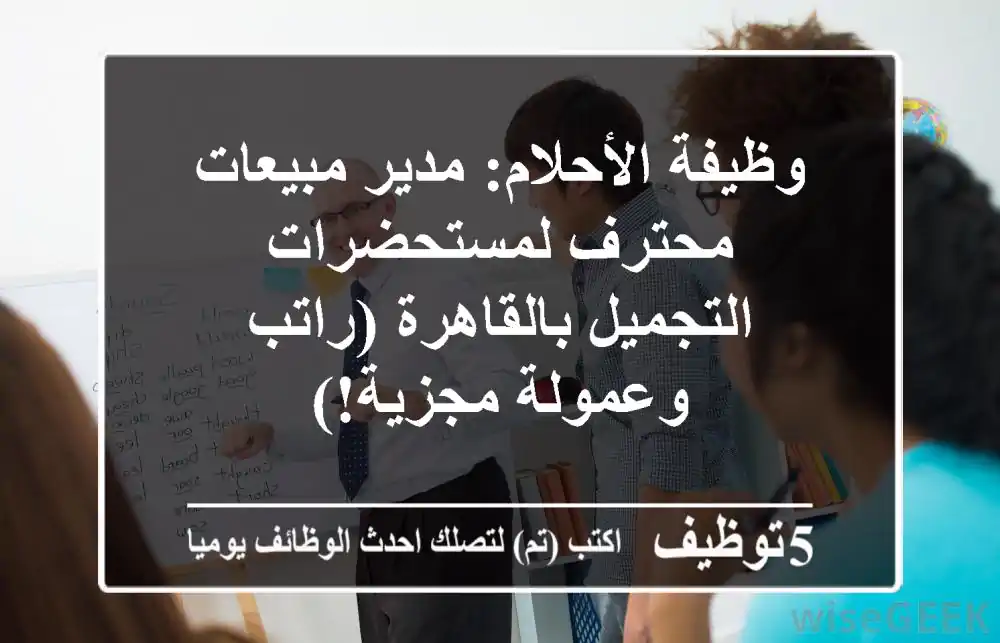 وظيفة الأحلام: مدير مبيعات محترف لمستحضرات التجميل بالقاهرة (راتب وعمولة مجزية!)