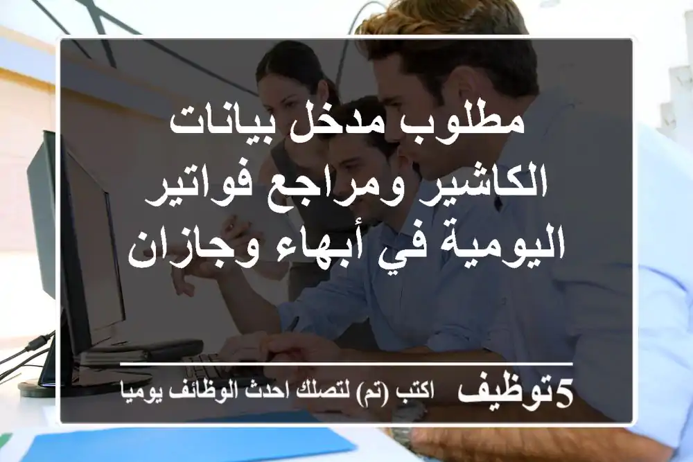 مطلوب مدخل بيانات الكاشير ومراجع فواتير اليومية في أبهاء وجازان