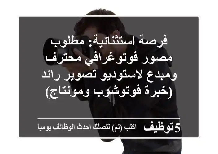 فرصة استثنائية: مطلوب مصور فوتوغرافي محترف ومبدع لاستوديو تصوير رائد (خبرة فوتوشوب ومونتاج)