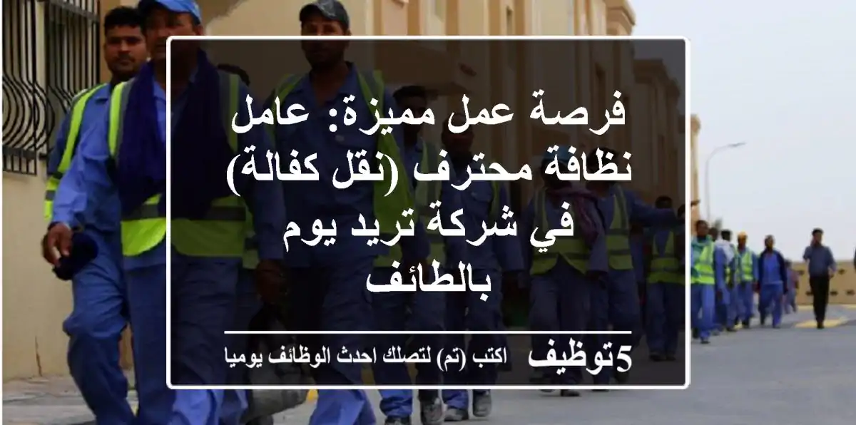 فرصة عمل مميزة: عامل نظافة محترف (نقل كفالة) في شركة تريد يوم بالطائف