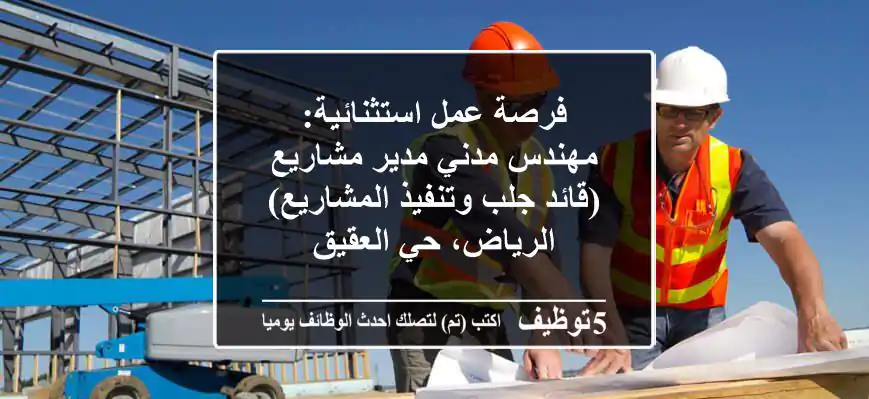 فرصة عمل استثنائية: مهندس مدني مدير مشاريع (قائد جلب وتنفيذ المشاريع) - الرياض، حي العقيق