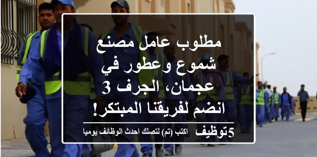 مطلوب عامل مصنع شموع وعطور في عجمان، الجرف 3 - انضم لفريقنا المبتكر!