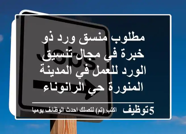 مطلوب منسق ورد ذو خبرة في مجال تنسيق الورد للعمل في المدينة المنورة حي الرانوناء