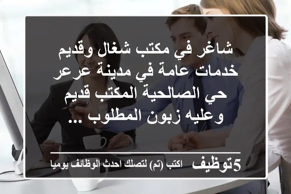 شاغر في مكتب شغال وقديم خدمات عامة في مدينة عرعر حي الصالحية المكتب قديم وعليه زبون المطلوب ...