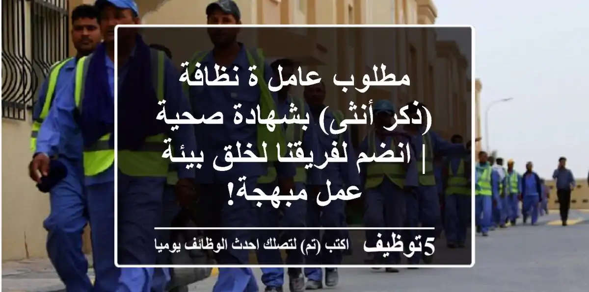 مطلوب عامل/ة نظافة (ذكر/أنثى) بشهادة صحية | انضم لفريقنا لخلق بيئة عمل مبهجة!