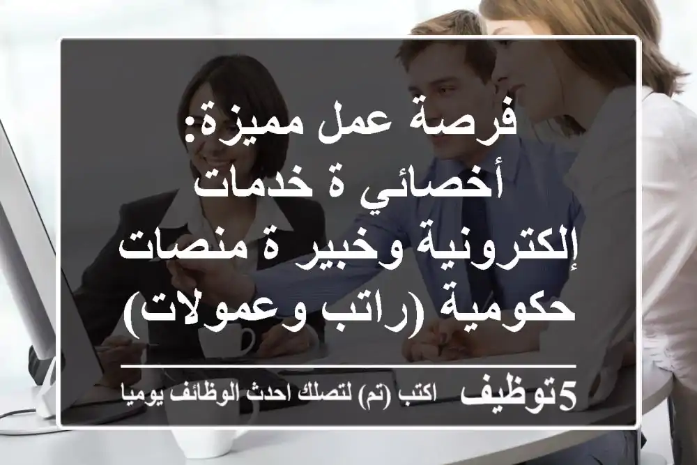 فرصة عمل مميزة: أخصائي/ة خدمات إلكترونية وخبير/ة منصات حكومية (راتب وعمولات)