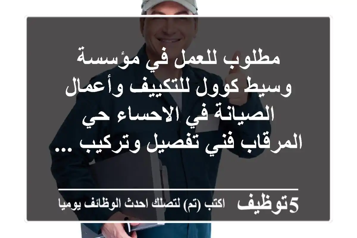 مطلوب للعمل في مؤسسة وسيط كوول للتكييف وأعمال الصيانة في الاحساء حي المرقاب فني تفصيل وتركيب ...