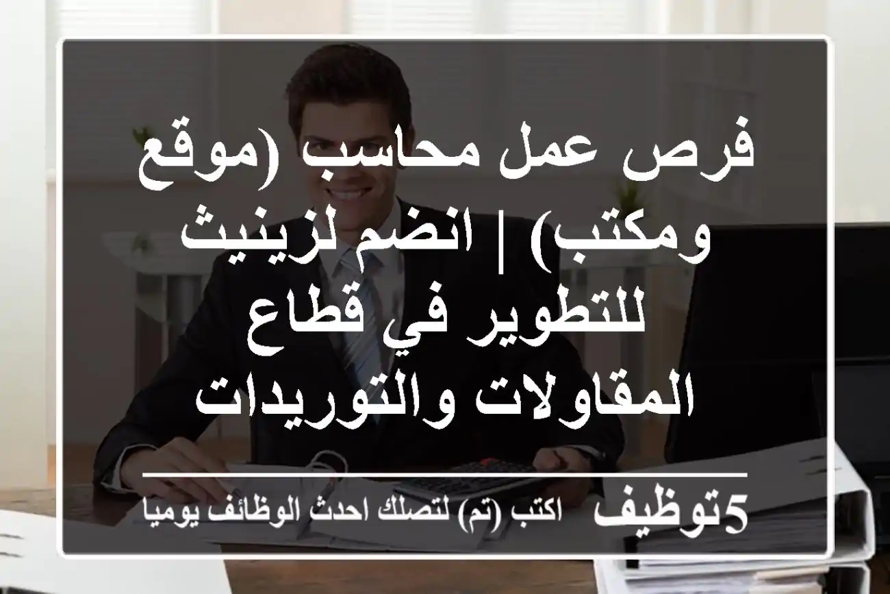 فرص عمل محاسب (موقع ومكتب) | انضم لزينيث للتطوير في قطاع المقاولات والتوريدات