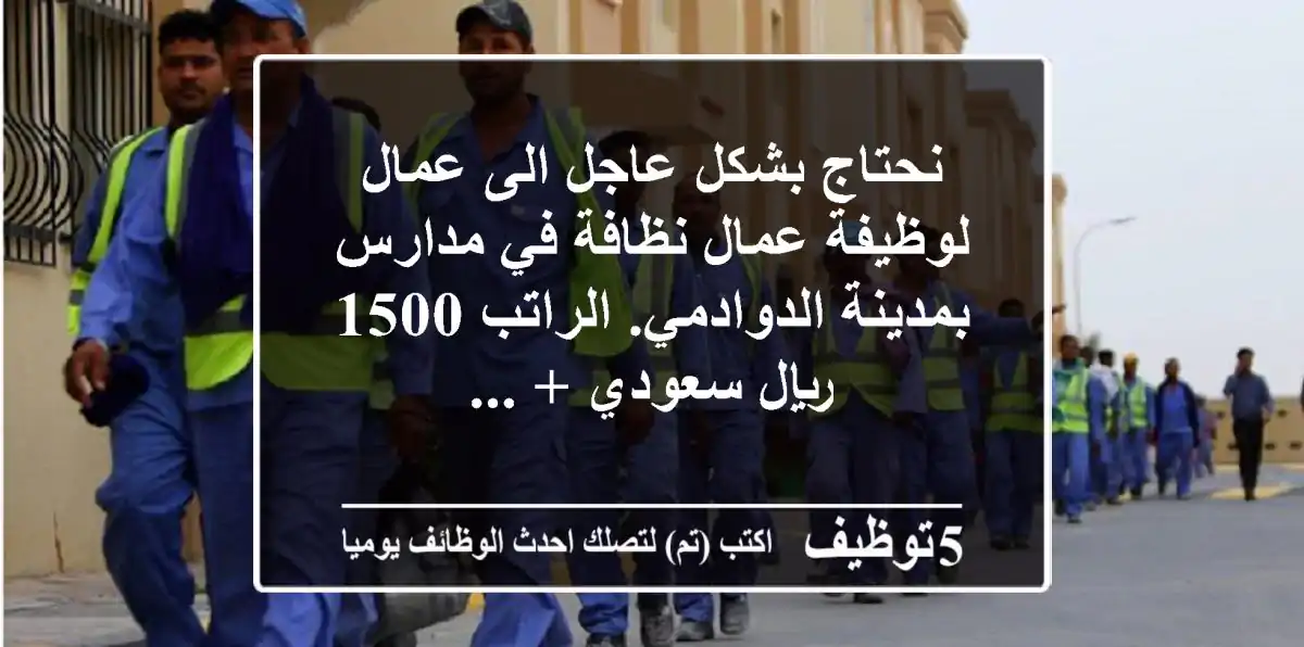 نحتاج بشكل عاجل الى عمال لوظيفة عمال نظافة في مدارس بمدينة الدوادمي. الراتب 1500 ريال سعودي + ...