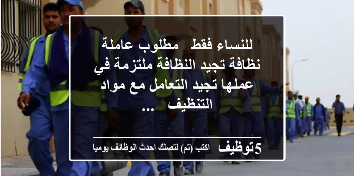 للنساء فقط - مطلوب عاملة نظافة تجيد النظافة ملتزمة في عملها تجيد التعامل مع مواد التنظيف - ...