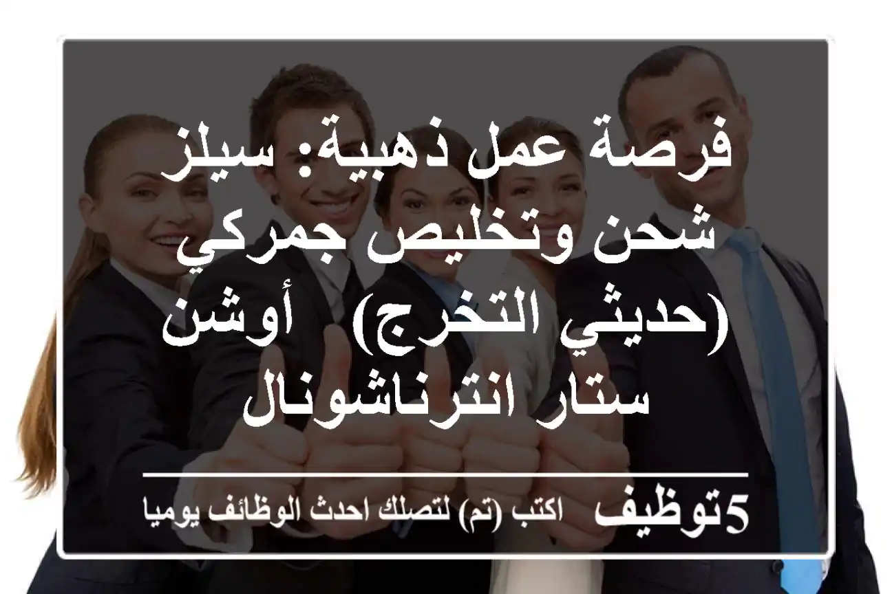 فرصة عمل ذهبية: سيلز شحن وتخليص جمركي (حديثي التخرج) - أوشن ستار انترناشونال