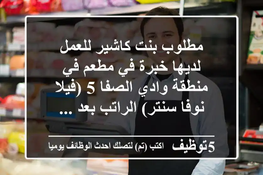 مطلوب بنت كاشير للعمل لديها خبرة في مطعم في منطقة وادي الصفا 5 (فيلا نوفا سنتر) الراتب بعد ...