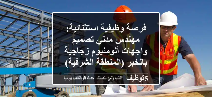 فرصة وظيفية استثنائية: مهندس مدني تصميم واجهات ألومنيوم زجاجية بالخبر (المنطقة الشرقية)