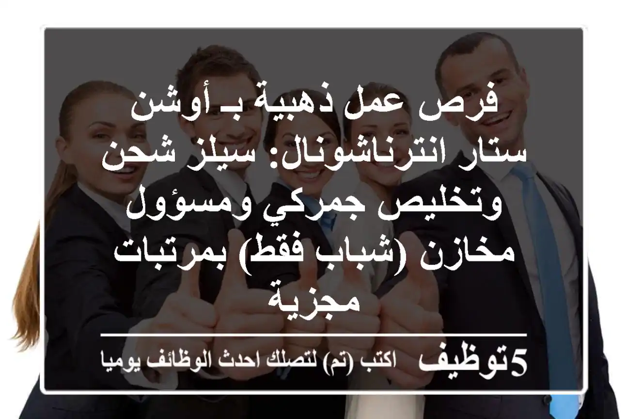 فرص عمل ذهبية بـ أوشن ستار انترناشونال: سيلز شحن وتخليص جمركي ومسؤول مخازن (شباب فقط) بمرتبات مجزية