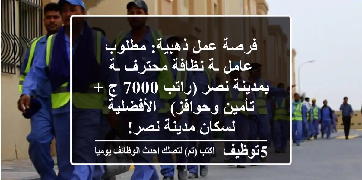 فرصة عمل ذهبية: مطلوب عامل/ـة نظافة محترف/ـة بمدينة نصر (راتب 7000 ج + تأمين وحوافز) - الأفضلية لسكان مدينة نصر!