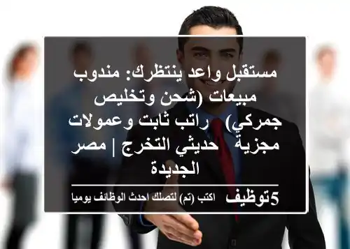 مستقبل واعد ينتظرك: مندوب مبيعات (شحن وتخليص جمركي) - راتب ثابت وعمولات مجزية - حديثي التخرج | مصر الجديدة